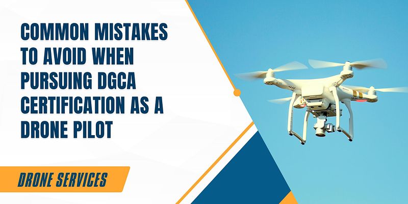 Common Mistakes to Avoid When Pursuing DGCA Certification as a Drone Pilot
